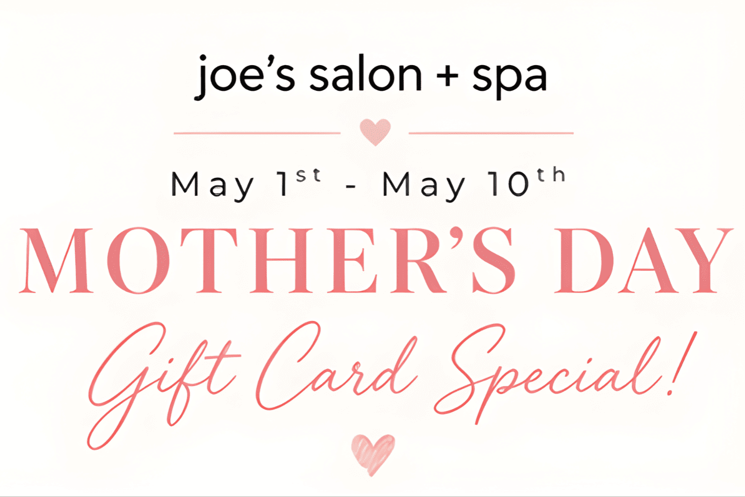 Mother's Day gift card special at Joe's Salon + Spa from May 1st to May 10th.
